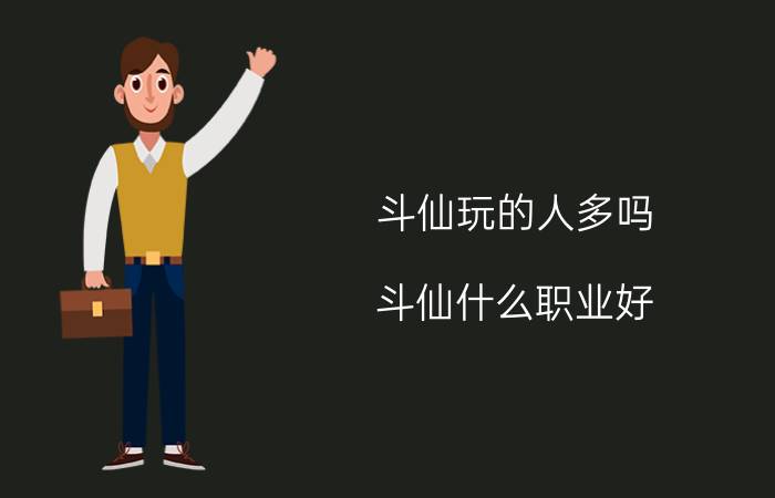 斗仙玩的人多吗（斗仙什么职业好 斗仙如何选择职业）